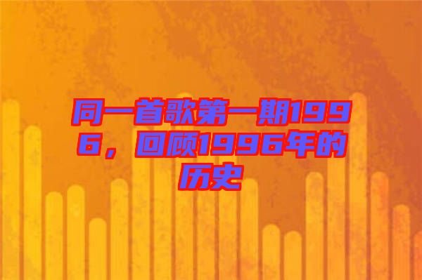 同一首歌第一期1996，回顧1996年的歷史
