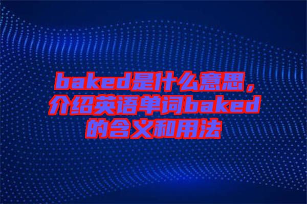 baked是什么意思，介紹英語(yǔ)單詞baked的含義和用法