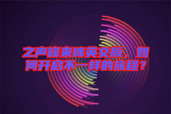 之聲哆來咪英文版，如何開啟不一樣的旅程？