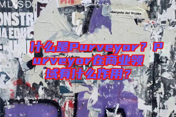 什么是Purveyor？Purveyor在商業(yè)領(lǐng)域有什么作用？