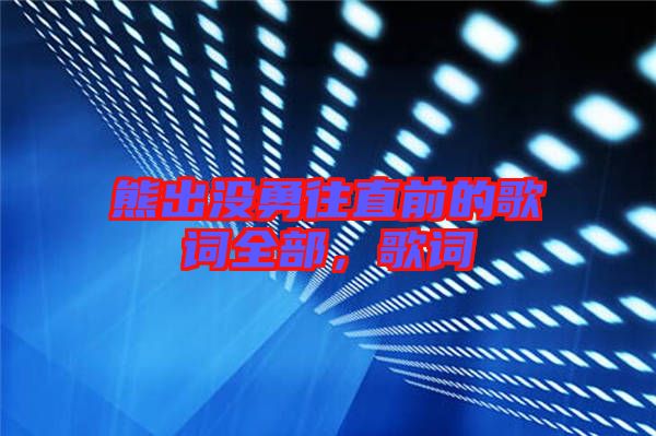 熊出沒勇往直前的歌詞全部，歌詞