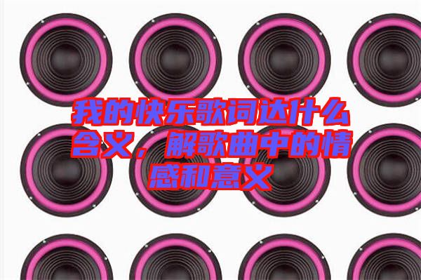 我的快樂歌詞達什么含義，解歌曲中的情感和意義