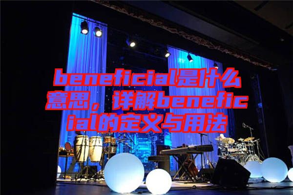 beneficial是什么意思，詳解beneficial的定義與用法