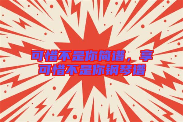 可惜不是你簡譜，享可惜不是你鋼琴譜
