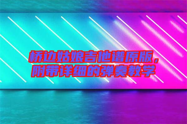 橋邊姑娘吉他譜原版，附帶詳細的彈奏教學