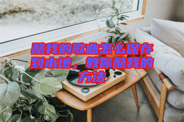 酷我的歌曲怎么保存到本地，教你酷我的方法