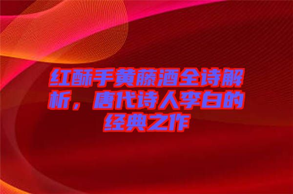 紅酥手黃藤酒全詩解析，唐代詩人李白的經(jīng)典之作