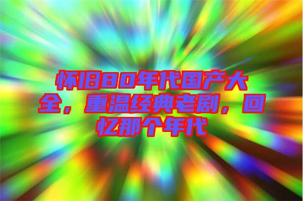 懷舊80年代國產(chǎn)大全，重溫經(jīng)典老劇，回憶那個年代
