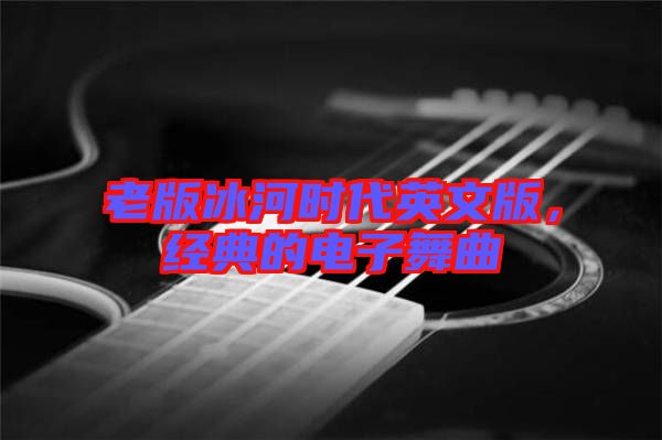 老版冰河時代英文版，經(jīng)典的電子舞曲