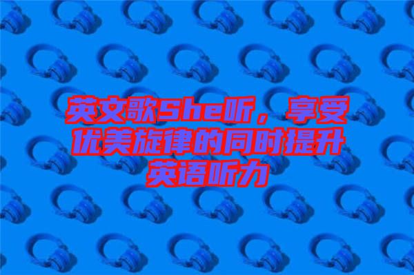 英文歌She聽(tīng)，享受優(yōu)美旋律的同時(shí)提升英語(yǔ)聽(tīng)力