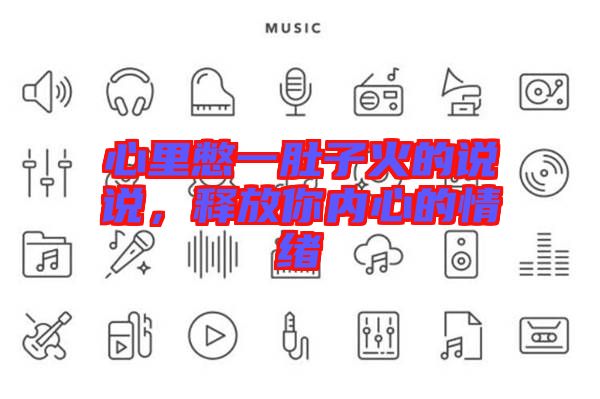 心里憋一肚子火的說(shuō)說(shuō)，釋放你內(nèi)心的情緒
