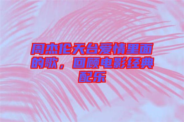 周杰倫天臺愛情里面的歌，回顧電影經(jīng)典配樂