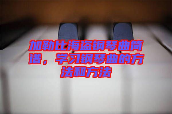 加勒比海盜鋼琴曲簡(jiǎn)譜，學(xué)習(xí)鋼琴曲的方法和方法