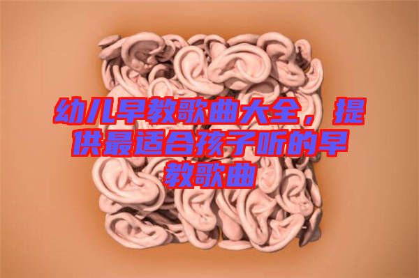 幼兒早教歌曲大全，提供最適合孩子聽的早教歌曲