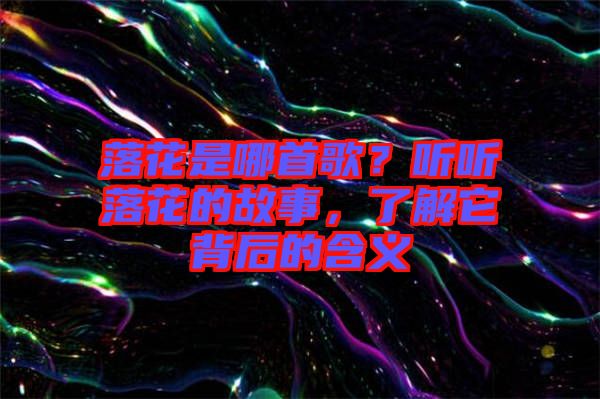 落花是哪首歌？聽聽落花的故事，了解它背后的含義