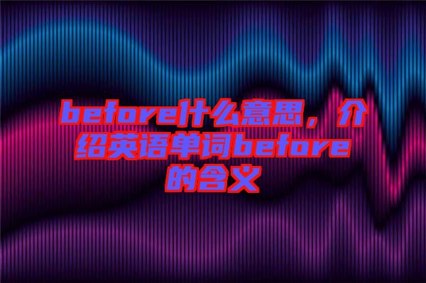 before什么意思，介紹英語單詞before的含義