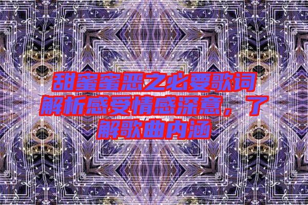 甜蜜蜜惡之必要歌詞解析感受情感深意，了解歌曲內(nèi)涵