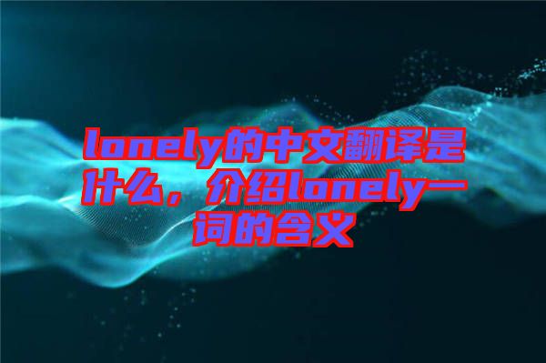 lonely的中文翻譯是什么，介紹lonely一詞的含義
