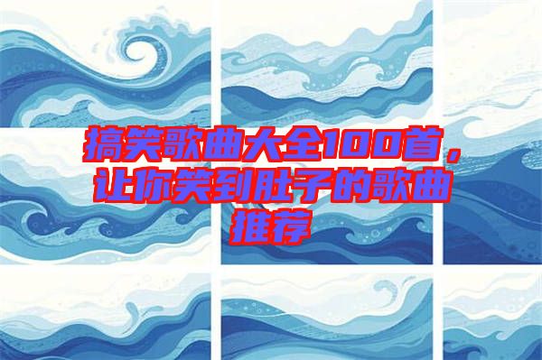 搞笑歌曲大全100首，讓你笑到肚子的歌曲推薦