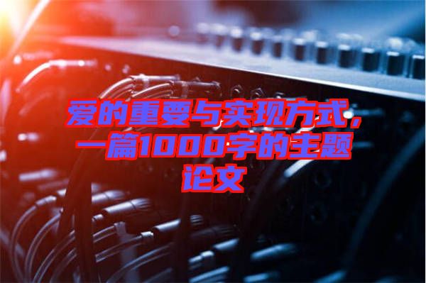 愛的重要與實現(xiàn)方式，一篇1000字的主題論文