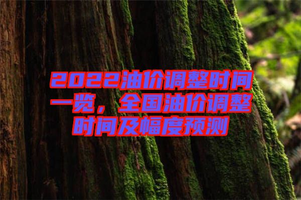 2022油價(jià)調(diào)整時(shí)間一覽，全國(guó)油價(jià)調(diào)整時(shí)間及幅度預(yù)測(cè)