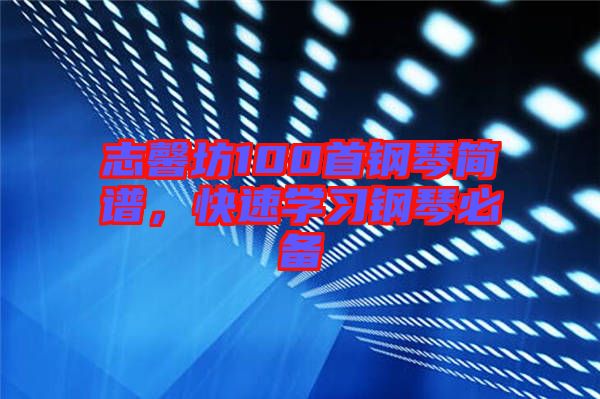 志馨坊100首鋼琴簡(jiǎn)譜，快速學(xué)習(xí)鋼琴必備