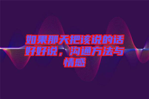 如果那天把該說的話好好說，溝通方法與情感