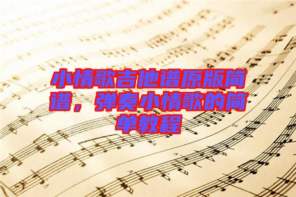 小情歌吉他譜原版簡譜，彈奏小情歌的簡單教程