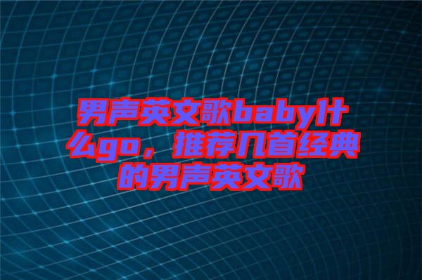男聲英文歌baby什么go，推薦幾首經(jīng)典的男聲英文歌