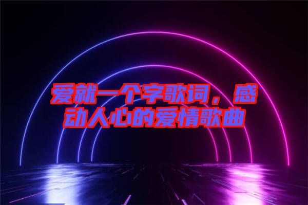 愛就一個(gè)字歌詞，感動(dòng)人心的愛情歌曲