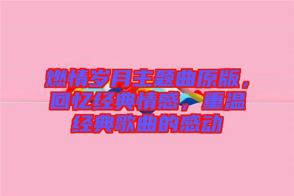 燃情歲月主題曲原版，回憶經(jīng)典情感，重溫經(jīng)典歌曲的感動(dòng)