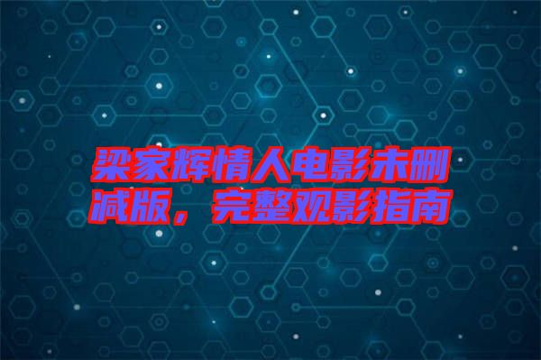 梁家輝情人電影未刪減版，完整觀影指南