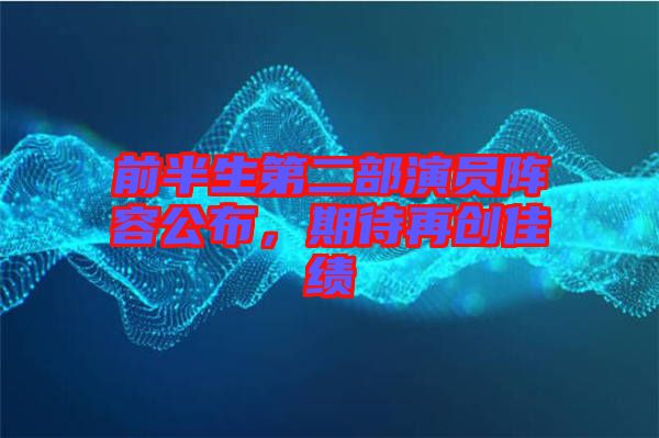 前半生第二部演員陣容公布，期待再創(chuàng)佳績