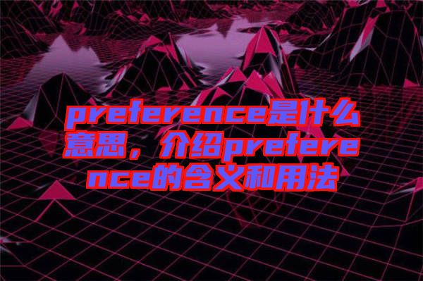 preference是什么意思，介紹preference的含義和用法