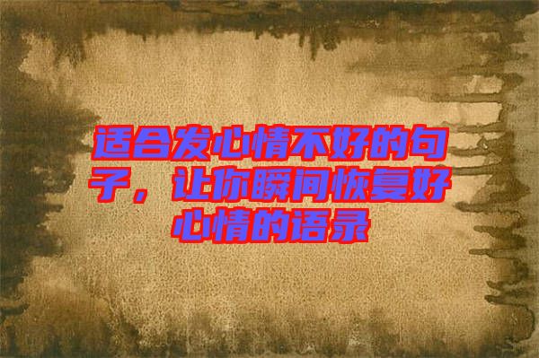 適合發(fā)心情不好的句子，讓你瞬間恢復好心情的語錄