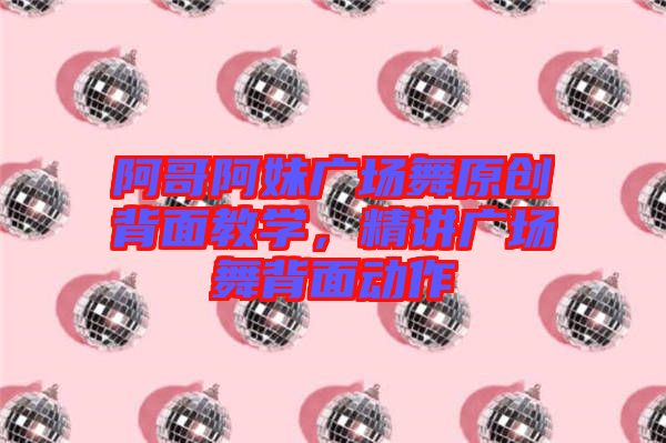 阿哥阿妹廣場(chǎng)舞原創(chuàng)背面教學(xué)，精講廣場(chǎng)舞背面動(dòng)作