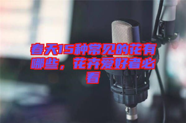 春天15種常見的花有哪些，花卉愛好者必看