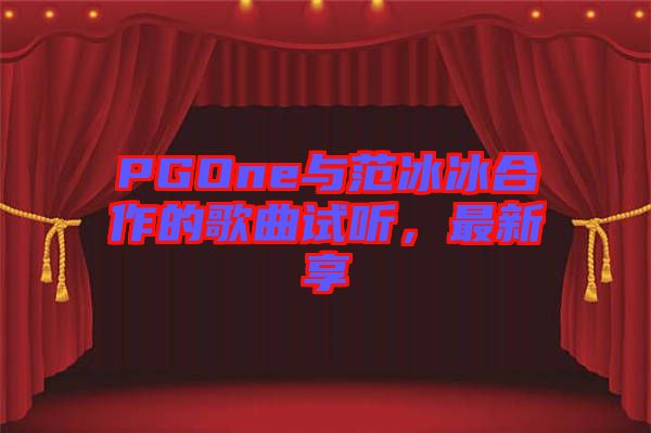 PGOne與范冰冰合作的歌曲試聽(tīng)，最新享
