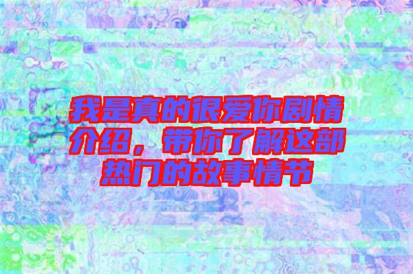 我是真的很愛你劇情介紹，帶你了解這部熱門的故事情節(jié)