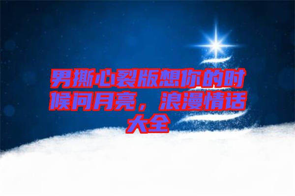 男撕心裂版想你的時(shí)候問月亮，浪漫情話大全
