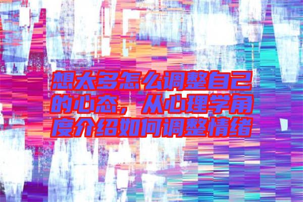 想太多怎么調(diào)整自己的心態(tài)，從心理學角度介紹如何調(diào)整情緒