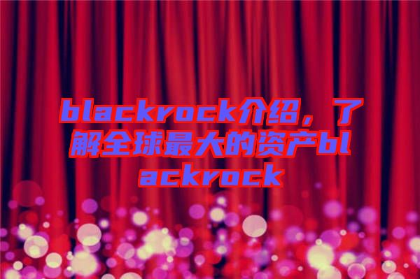 blackrock介紹，了解全球最大的資產(chǎn)blackrock