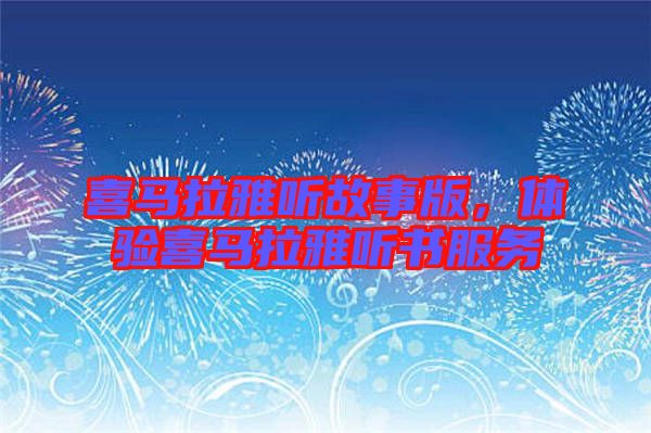 喜馬拉雅聽故事版，體驗喜馬拉雅聽書服務(wù)