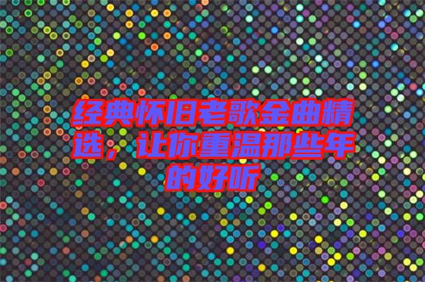 經(jīng)典懷舊老歌金曲精選，讓你重溫那些年的好聽