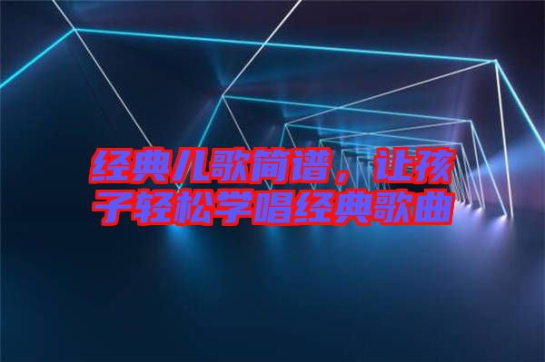 經(jīng)典兒歌簡譜，讓孩子輕松學(xué)唱經(jīng)典歌曲