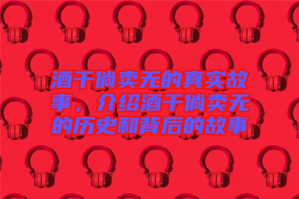 酒干倘賣(mài)無(wú)的真實(shí)故事，介紹酒干倘賣(mài)無(wú)的歷史和背后的故事