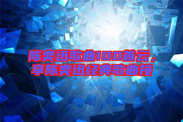 陳奕迅歌曲100首云，享陳奕迅經(jīng)典歌曲接