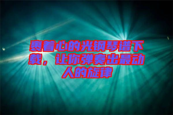 裹著心的光鋼琴譜下載，讓你彈奏出最動(dòng)人的旋律