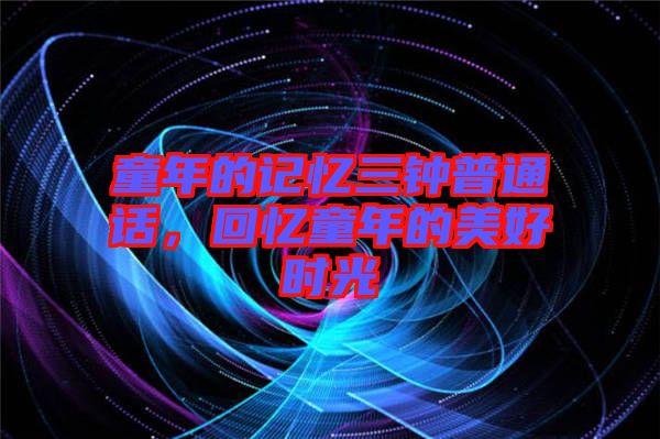 童年的記憶三鐘普通話(huà)，回憶童年的美好時(shí)光