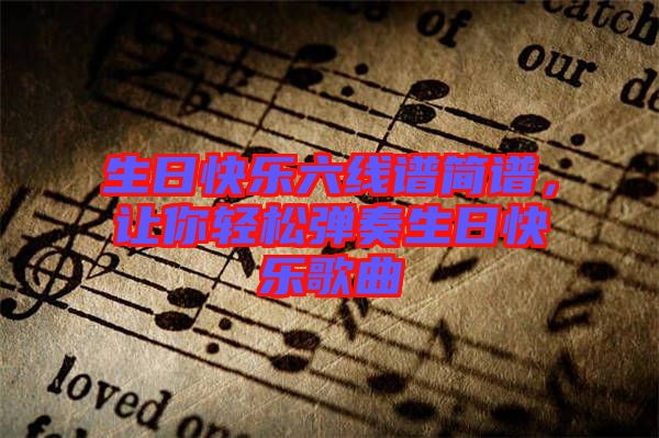 生日快樂六線譜簡譜，讓你輕松彈奏生日快樂歌曲